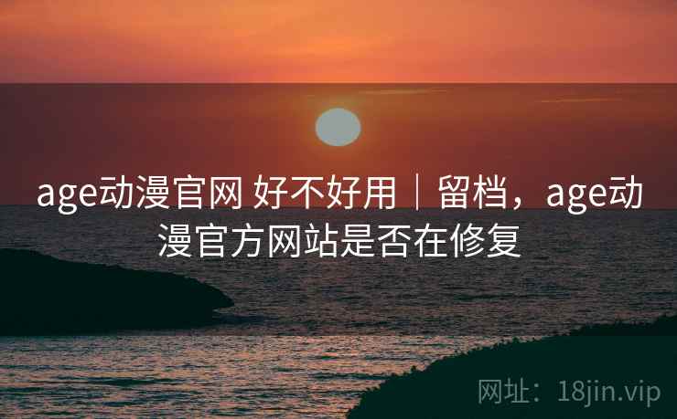 age动漫官网 好不好用｜留档，age动漫官方网站是否在修复  第2张