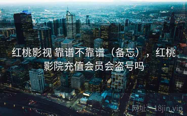 红桃影视 靠谱不靠谱（备忘），红桃影院充值会员会盗号吗  第1张