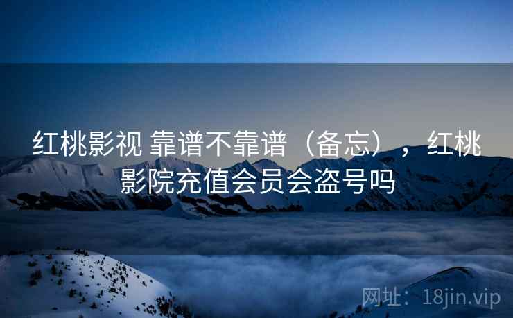 红桃影视 靠谱不靠谱（备忘），红桃影院充值会员会盗号吗  第2张