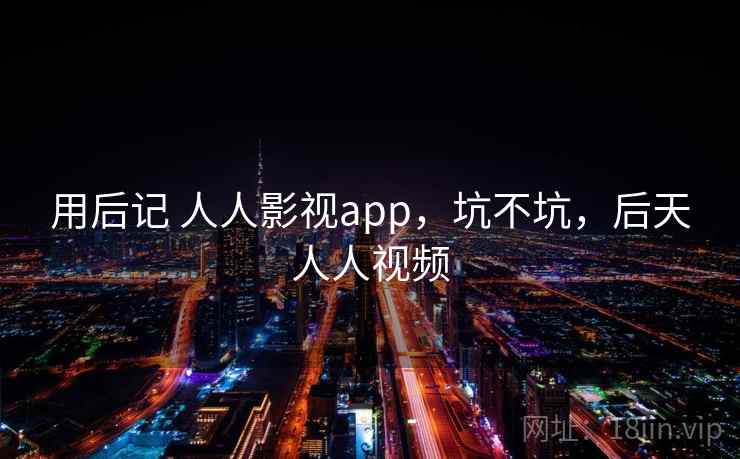 用后记 人人影视app，坑不坑，后天人人视频  第1张