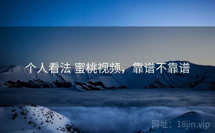 个人看法 蜜桃视频，靠谱不靠谱  第2张