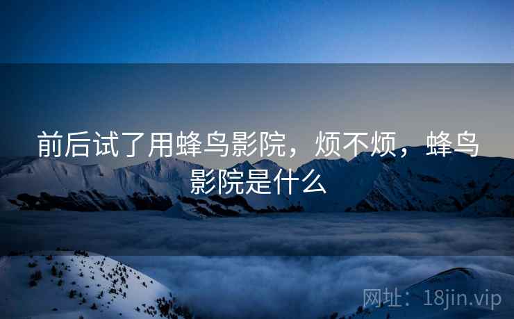 前后试了用蜂鸟影院，烦不烦，蜂鸟影院是什么  第2张