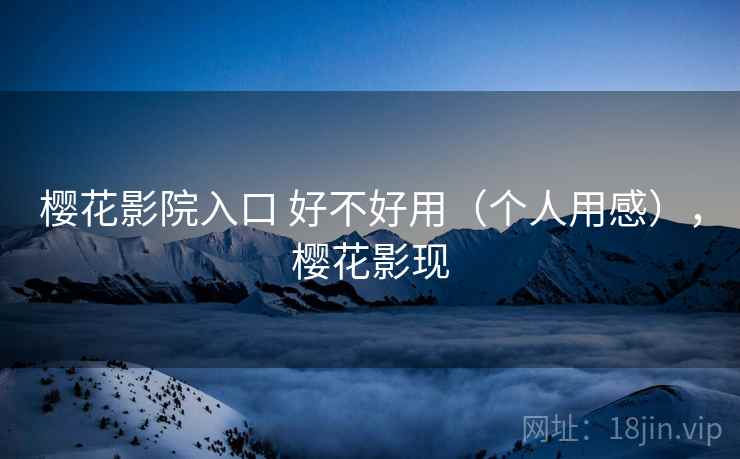 樱花影院入口 好不好用（个人用感），樱花影现  第1张