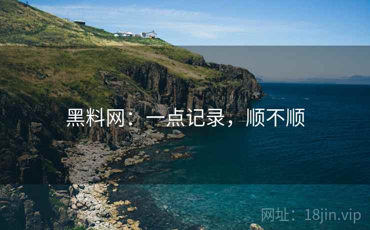 黑料网:一点记录,顺不顺 第1张 黑料网:一点记录,顺不顺 第1张