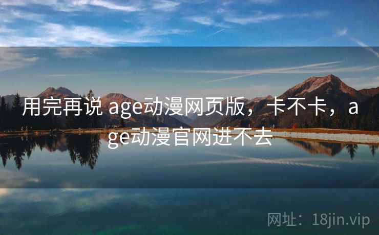 用完再说 age动漫网页版，卡不卡，age动漫官网进不去  第2张