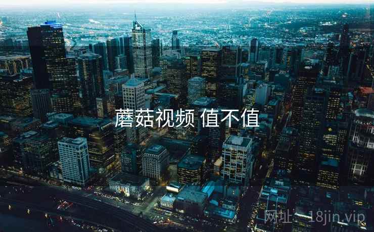 蘑菇视频 值不值  第2张