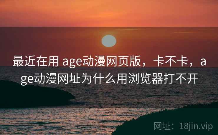 最近在用 age动漫网页版，卡不卡，age动漫网址为什么用浏览器打不开  第2张