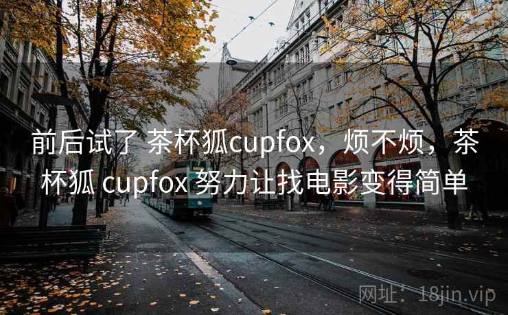 前后试了 茶杯狐cupfox，烦不烦，茶杯狐 cupfox 努力让找电影变得简单  第2张