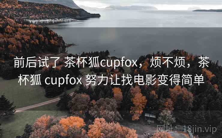前后试了 茶杯狐cupfox，烦不烦，茶杯狐 cupfox 努力让找电影变得简单  第1张
