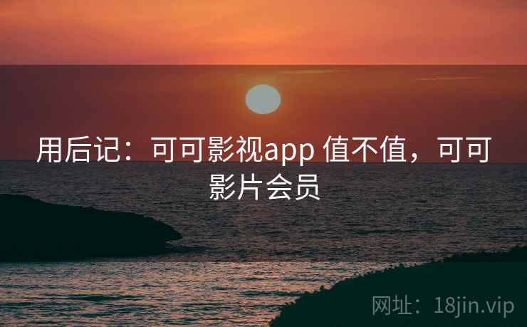 用后记：可可影视app 值不值，可可影片会员  第2张