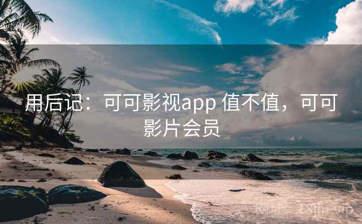 用后记：可可影视app 值不值，可可影片会员  第1张