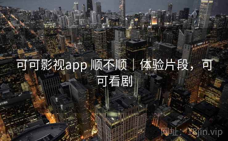 可可影视app 顺不顺｜体验片段，可可看剧  第2张