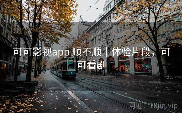 可可影视app 顺不顺｜体验片段，可可看剧  第1张