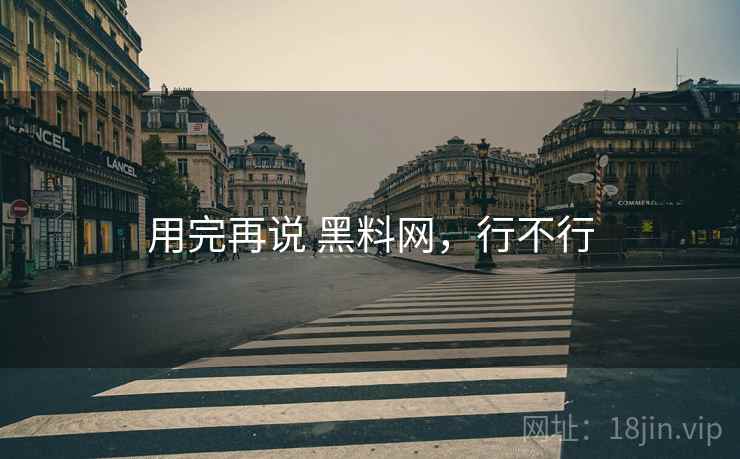 用完再说 黑料网，行不行  第2张