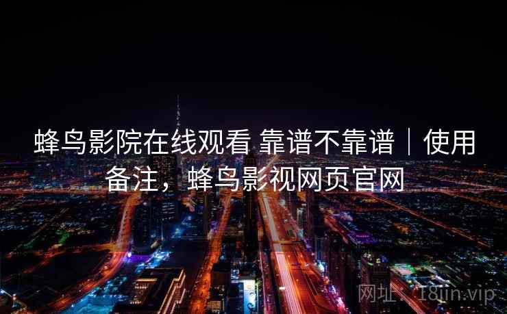 蜂鸟影院在线观看 靠谱不靠谱｜使用备注，蜂鸟影视网页官网  第2张