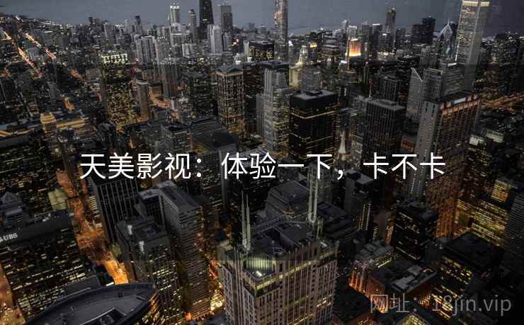 天美影视：体验一下，卡不卡  第2张