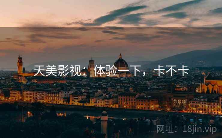 天美影视：体验一下，卡不卡  第1张