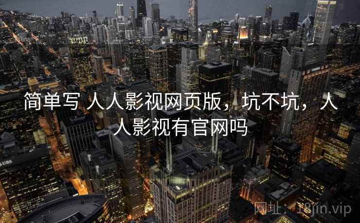 简单写 人人影视网页版，坑不坑，人人影视有官网吗  第1张