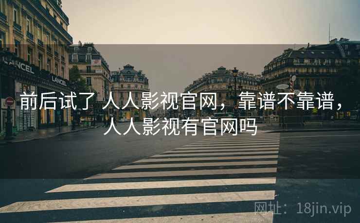 前后试了 人人影视官网，靠谱不靠谱，人人影视有官网吗  第1张