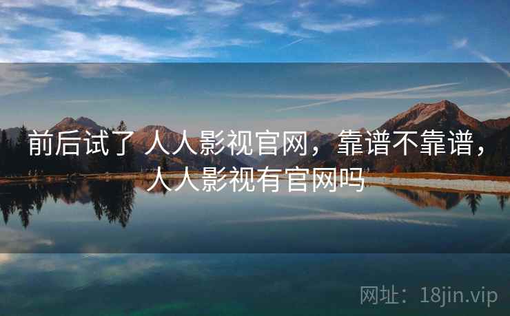 前后试了 人人影视官网，靠谱不靠谱，人人影视有官网吗  第2张