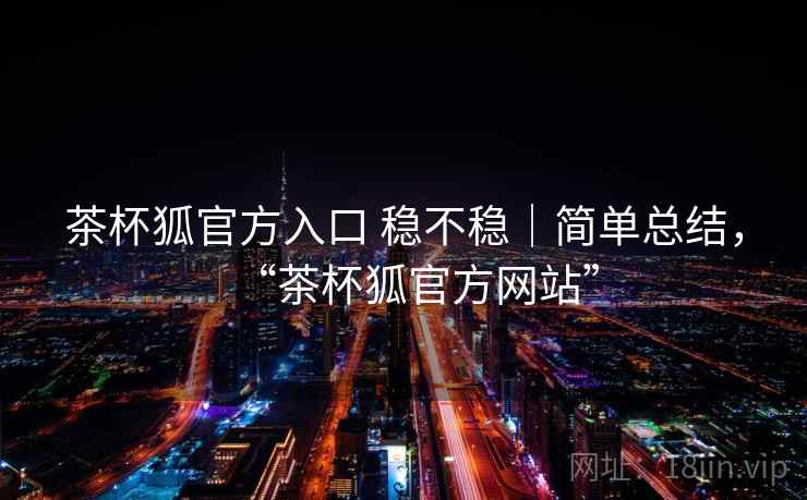 茶杯狐官方入口 稳不稳｜简单总结，“茶杯狐官方网站”  第1张