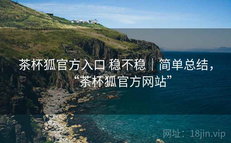 茶杯狐官方入口 稳不稳｜简单总结，“茶杯狐官方网站”  第2张