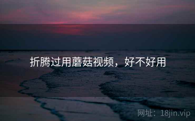 折腾过用蘑菇视频，好不好用  第2张