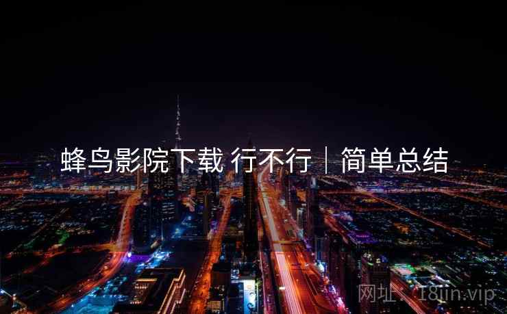 蜂鸟影院下载 行不行｜简单总结  第1张
