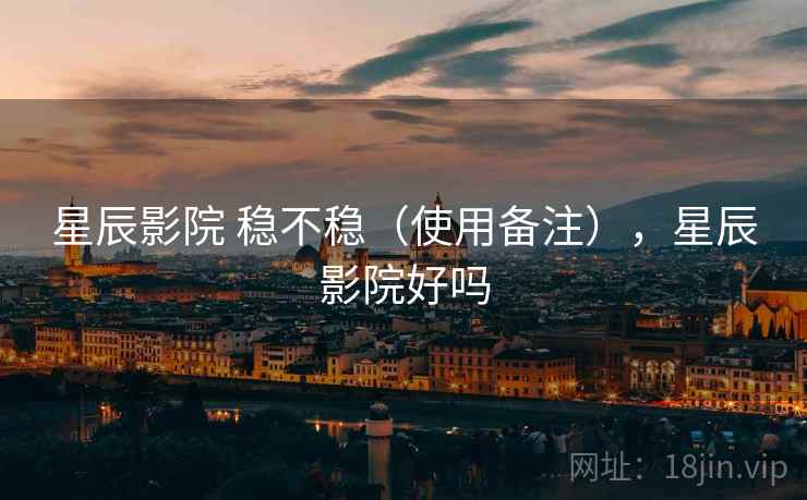 星辰影院 稳不稳（使用备注），星辰影院好吗  第2张