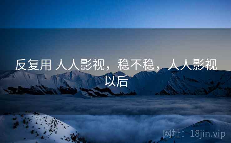 反复用 人人影视，稳不稳，人人影视以后  第1张