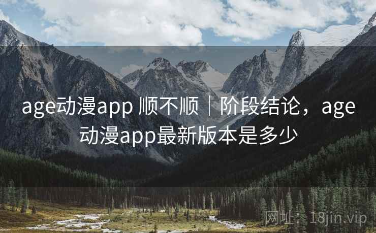 age动漫app 顺不顺｜阶段结论，age动漫app最新版本是多少  第1张