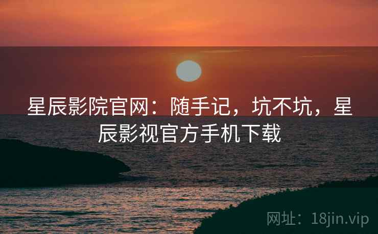 星辰影院官网：随手记，坑不坑，星辰影视官方手机下载  第1张