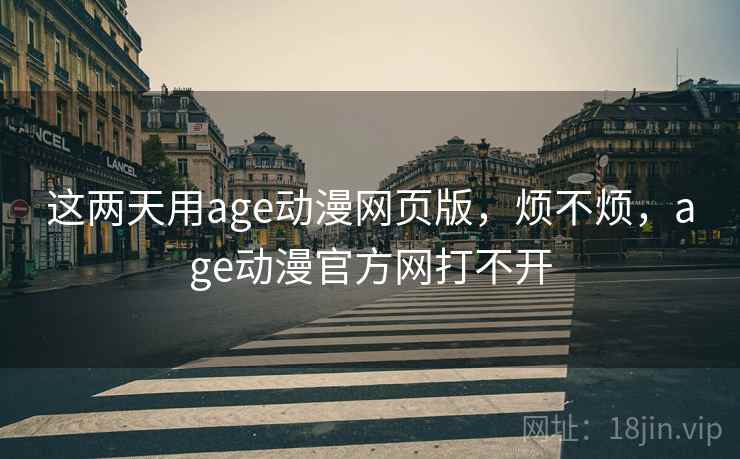 这两天用age动漫网页版，烦不烦，age动漫官方网打不开  第2张