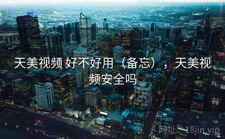 天美视频 好不好用(备忘),天美视频安全吗 第1张 天美视频 好不好用(备忘),天美视频安全吗 第1张