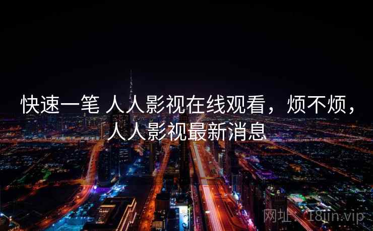 快速一笔 人人影视在线观看,烦不烦,人人影视最新消息 第1张 快速一笔 人人影视在线观看,烦不烦,人人影视最新消息 第1张