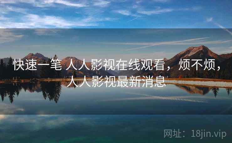 快速一笔 人人影视在线观看,烦不烦,人人影视最新消息 第2张 快速一笔 人人影视在线观看,烦不烦,人人影视最新消息 第2张