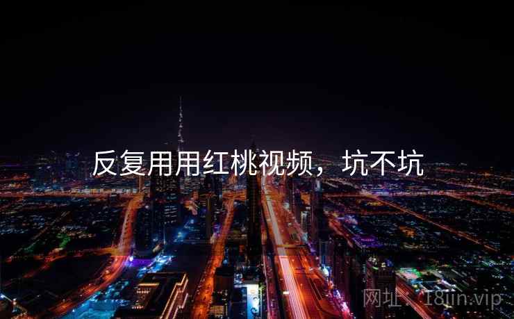 反复用用红桃视频，坑不坑  第1张