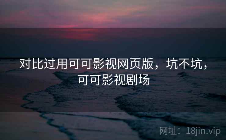 对比过用可可影视网页版，坑不坑，可可影视剧场  第1张