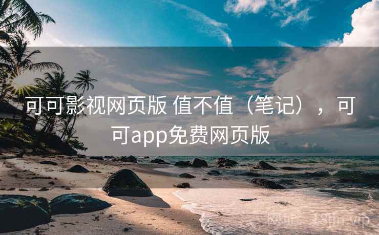可可影视网页版 值不值（笔记），可可app免费网页版  第1张