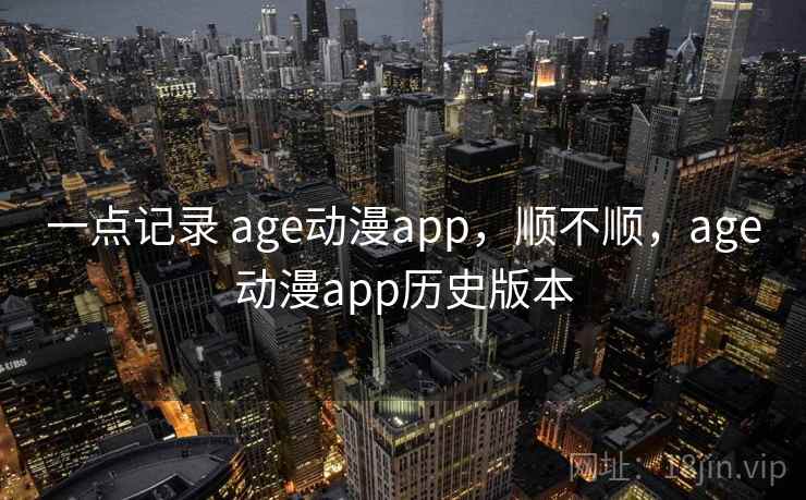 一点记录 age动漫app，顺不顺，age动漫app历史版本  第2张