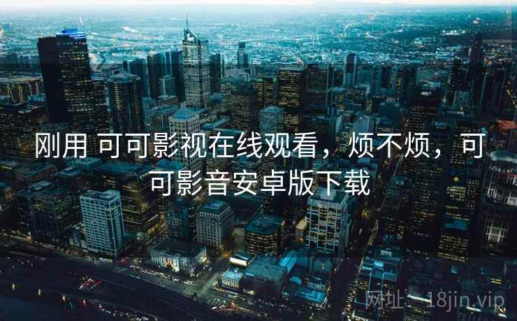 刚用 可可影视在线观看,烦不烦,可可影音安卓版下载 第1张 刚用 可可影视在线观看,烦不烦,可可影音安卓版下载 第1张
