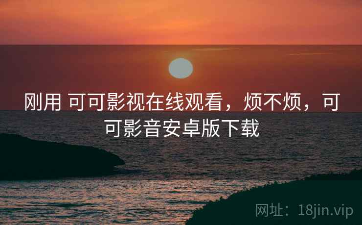 刚用 可可影视在线观看,烦不烦,可可影音安卓版下载 第2张 刚用 可可影视在线观看,烦不烦,可可影音安卓版下载 第2张