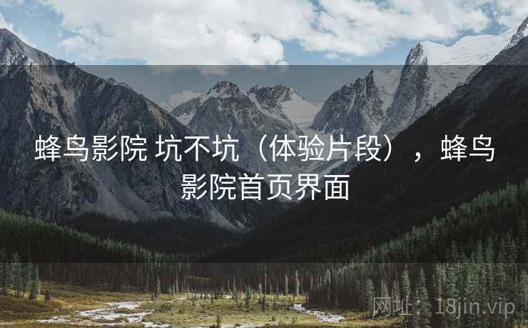 蜂鸟影院 坑不坑(体验片段),蜂鸟影院首页界面 第2张 蜂鸟影院 坑不坑(体验片段),蜂鸟影院首页界面 第2张
