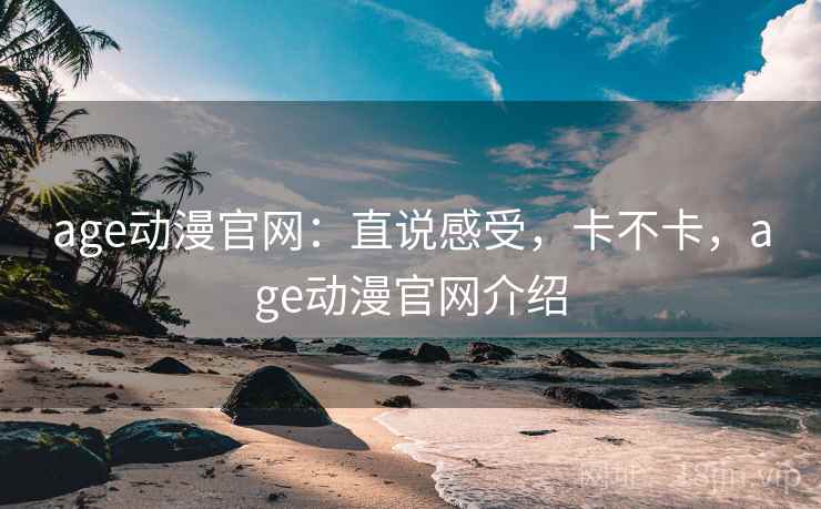 age动漫官网:直说感受,卡不卡,age动漫官网介绍 第2张 age动漫官网:直说感受,卡不卡,age动漫官网介绍 第2张