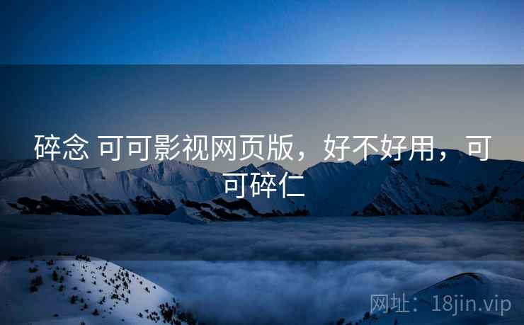 碎念 可可影视网页版，好不好用，可可碎仁  第2张