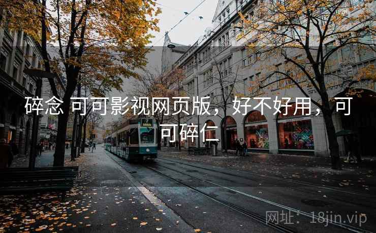 碎念 可可影视网页版，好不好用，可可碎仁  第1张
