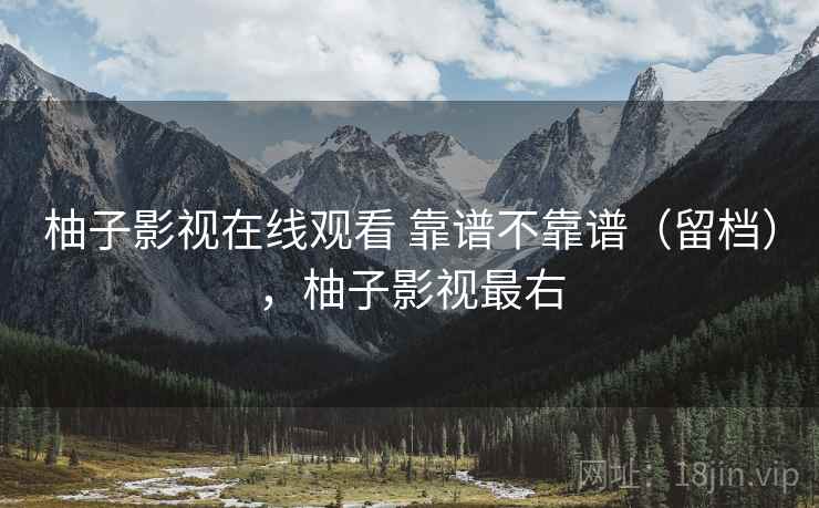 柚子影视在线观看 靠谱不靠谱（留档），柚子影视最右  第2张