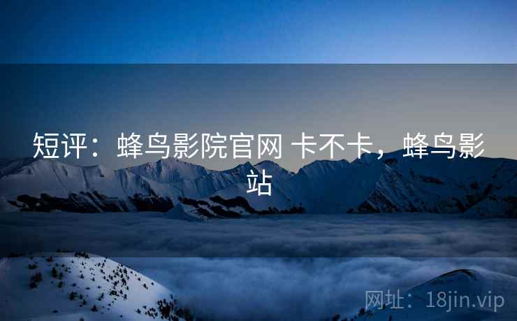 短评：蜂鸟影院官网 卡不卡，蜂鸟影站  第2张