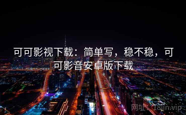 可可影视下载：简单写，稳不稳，可可影音安卓版下载  第1张