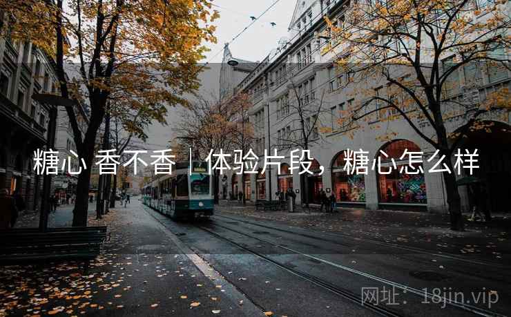 糖心 香不香｜体验片段，糖心怎么样  第1张
